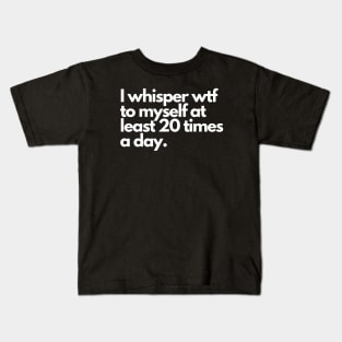 I whisper wtf to myself at least 20 times a day Kids T-Shirt